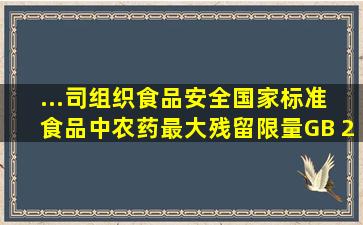 ...司组织《食品安全国家标准 食品中农药最大残留限量》(GB 2763...