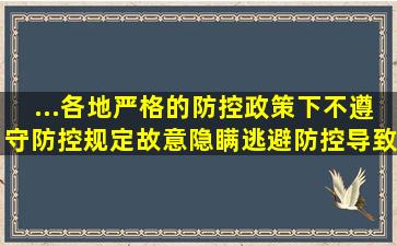 ...各地严格的防控政策下,不遵守防控规定,故意隐瞒、逃避防控导致疫情...