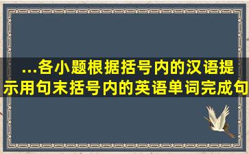 ...各小题根据括号内的汉语提示用句末括号内的英语单词完成句子。1...