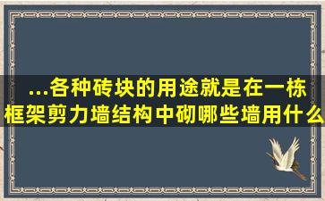 ...各种砖块的用途,就是在一栋框架剪力墙结构中,砌哪些墙用什么砖好,...