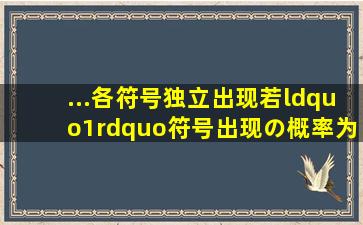 ...各符号独立出现,若“1”符号出现の概率为3/4,则“0”符号の信息 量