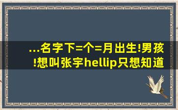 ...名字,下=个=月出生!男孩!想叫张宇…只想知道最后一个字叫什么比较好