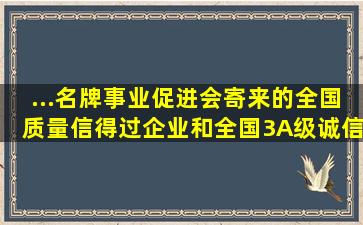 ...名牌事业促进会寄来的全国质量信得过企业和全国3A级诚信单位证书...