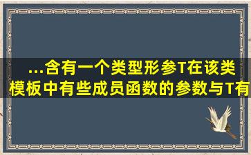 ...含有一个类型形参T。在该类模板中,有些成员函数的参数与T有关,...