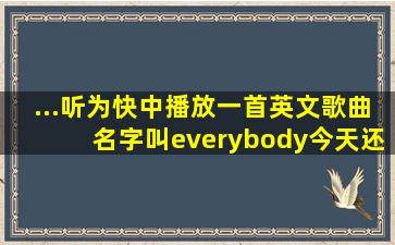 ...听为快中播放一首英文歌曲,名字叫everybody,今天还播放了,这歌是谁唱