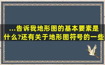 ...告诉我地形图的基本要素是什么?还有关于地形图符号的一些具体知识?