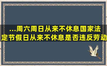 ...周六周日从来不休息国家法定节假日从来不休息是否违反劳动法(