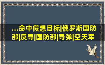 ...命中假想目标|俄罗斯国防部|反导|国防部|导弹|空天军