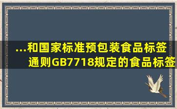 ...和国家标准《预包装食品标签通则》(GB7718)规定的食品标签必须...