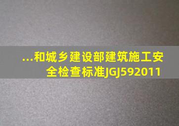 ...和城乡建设部《建筑施工安全检查标准》(JGJ592011) 