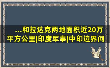 ...和拉达克两地面积近20万平方公里|印度军事|中印边界问题