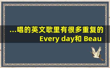 ...唱的英文歌里有很多重复的Every day和 Beautiful day还有Patty,seven ...