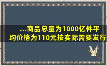 ...商品总量为1000亿件,平均价格为110元,按实际需要发行纸币1万亿元...