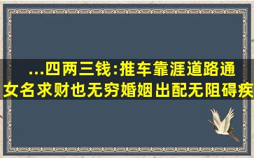 ...四两三钱:推车靠涯道路通女名求财也无穷婚姻出配无阻碍疾病口舌...