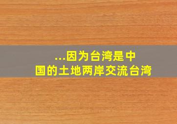 ...因为台湾是中国的土地两岸交流台湾