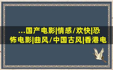 ...国产电影|情感/欢快|恐怖电影|曲风/中国古风|香港电影|动作片|喜 ...