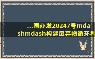 ...国办发〔2024〕7号——构建废弃物循环利用体系是实施全面节约...