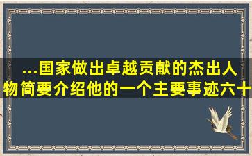 ...国家做出卓越贡献的杰出人物简要介绍他的一个主要事迹六十字以上?