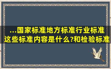 ...国家标准、地方标准、行业标准,这些标准内容是什么?和检验标准有...