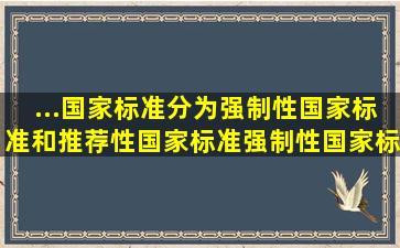 ...国家标准分为强制性国家标准和推荐性国家标准,强制性国家标准的...