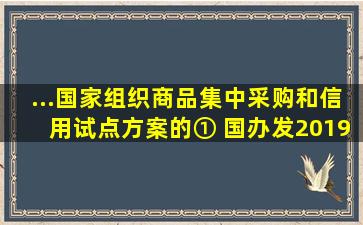 ...国家组织商品集中采购和信用试点方案的① 国办发【2019】2号 各...