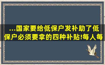 ...国家要给低保户发补助了,低保户必须要拿的四种补贴!每人每月最...