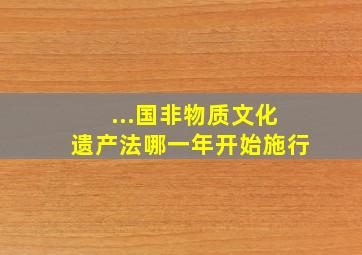 ...国非物质文化遗产法》哪一年开始施行