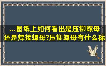 ...图纸上如何看出是压铆螺母还是焊接螺母?压铆螺母有什么标记表示...