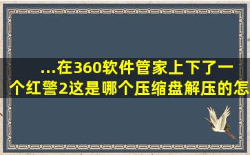 ...在360软件管家上下了一个红警2,这是哪个压缩盘解压的。怎么安装啊...