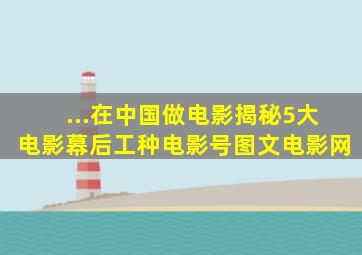 ...在中国做电影》揭秘5大电影幕后工种电影号图文电影网