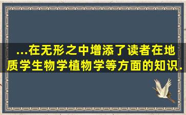 ...在无形之中增添了读者在地质学、生物学、植物学等方面的知识...