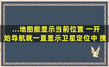 ...地图能显示当前位置 一开始导航就一直显示卫星定位中 搜不到卫星