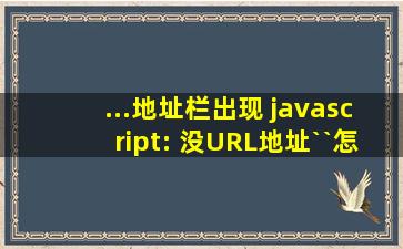 ...地址栏出现 javascript: 没URL地址``怎么改啊`` 是我哪设置出问题了么?