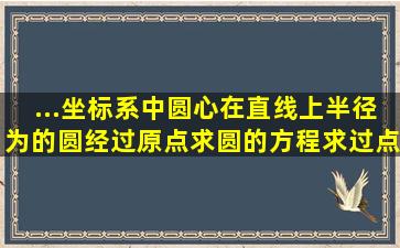 ...坐标系中圆心在直线上,半径为的圆经过原点,()求圆的方程;()求过点且...