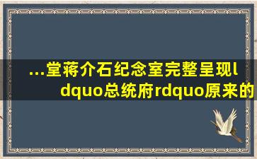 ...堂蒋介石纪念室完整呈现“总统府”原来的蒋介石办公室形貌图片...