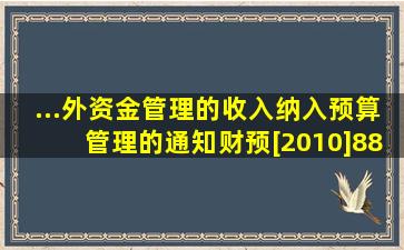 ...外资金管理的收入纳入预算管理的通知》(财预[2010]88号)的规定:从( )