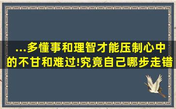 ...多懂事和理智,才能压制心中的不甘和难过!究竟自己哪步走错了,什么?