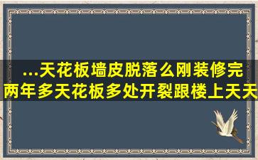 ...天花板墙皮脱落么,刚装修完两年多天花板多处开裂,跟楼上天天蹦哒有...