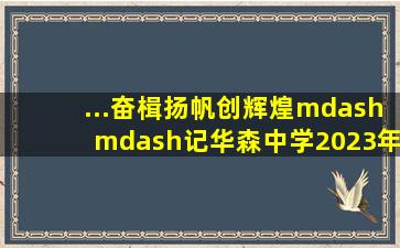 ...奋楫扬帆创辉煌——记华森中学2023年春季开学典礼暨高考百日...