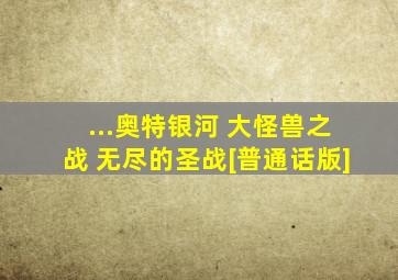 ...奥特银河 大怪兽之战 无尽的圣战[普通话版]