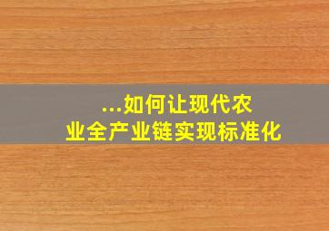 ...如何让现代农业全产业链实现标准化