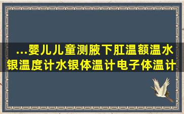 ...婴儿儿童测腋下肛温额温水银温度计水银体温计电子体温计 玻璃体温...