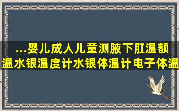 ...婴儿成人儿童测腋下肛温额温水银温度计水银体温计电子体温计 玻璃...