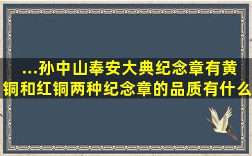 ...孙中山奉安大典纪念章有黄铜和红铜,两种纪念章的品质有什么区别,收 ...