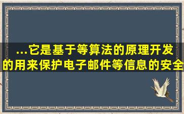 ...它是基于()等算法的原理开发的,用来保护电子邮件等信息的安全性。