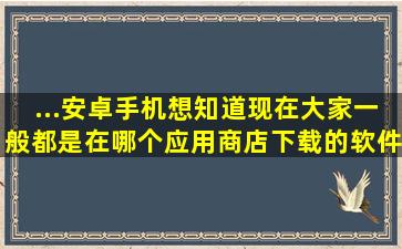 ...安卓手机,想知道现在大家一般都是在哪个应用商店下载的软件和游戏?