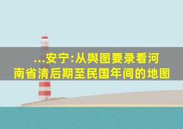 ...安宁:从《舆图要录》看河南省清后期至民国年间的地图 