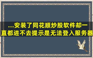 ...安装了同花顺炒股软件,却一直都进不去,提示是无法登入服务器。求解...