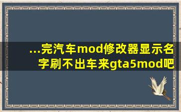 ...完汽车mod修改器显示名字刷不出车来【gta5mod吧】 