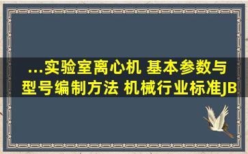 ...实验室离心机 基本参数与型号编制方法 机械行业标准(JB)